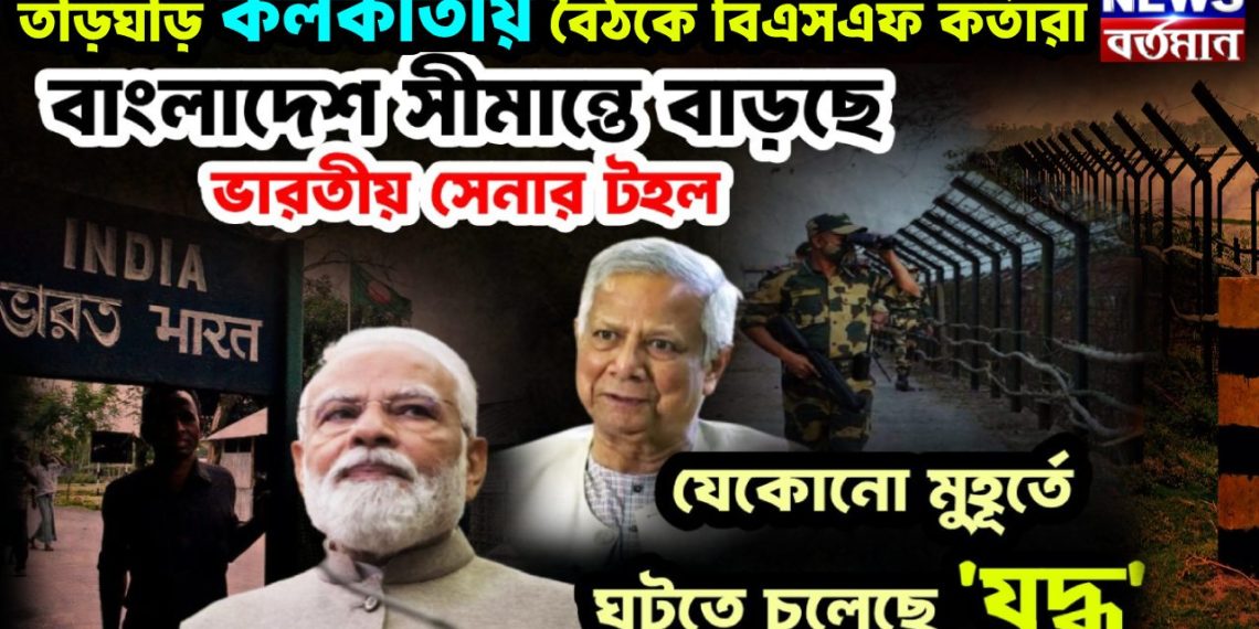ত়ড়িঘড়ি কলকাতায় বৈঠকে BSF কর্তারা বাংলাদেশ সীমান্তে বাড়ছে ভারতীয় সেনার টহল যে কোনও মুহূর্তে ঘটতে চলেছে যুদ্ধ