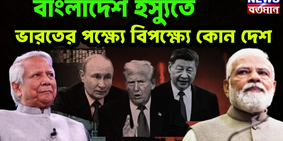 বাংলাদেশ ইস্যুতে ভারতের পক্ষ্যে বিপক্ষ্যে কোন দেশ