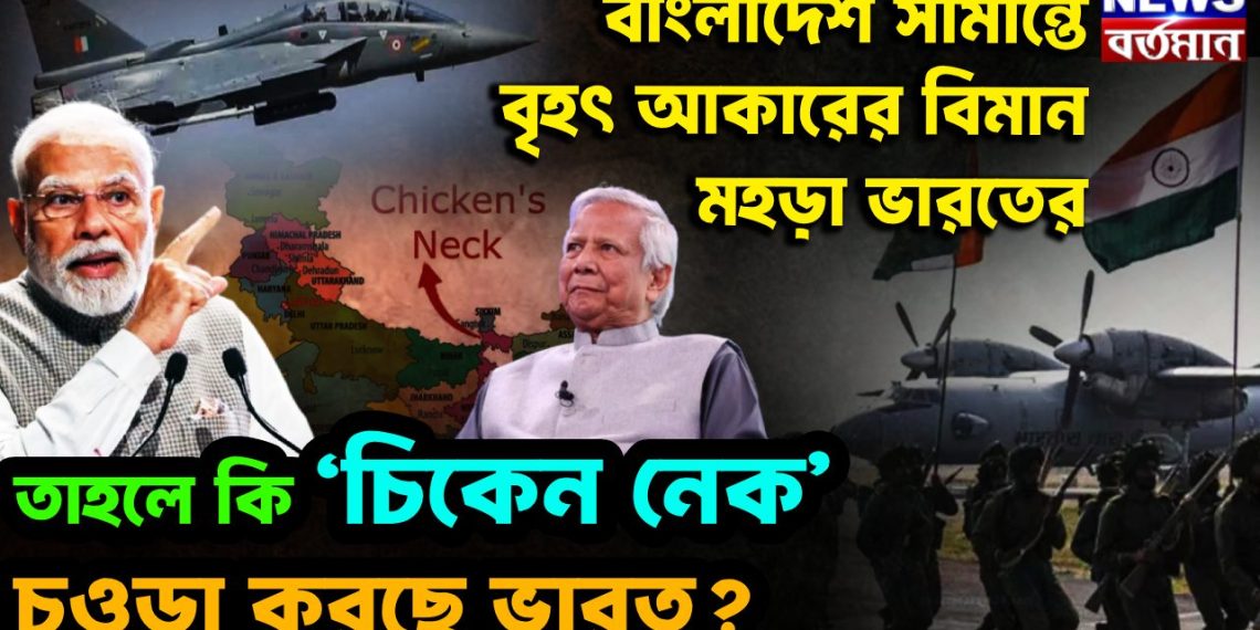 বাংলাদেশ সীমান্তে বৃহৎ আকারের বিমান মহড়া ভারতের তাহলে কি ‘চিকেন নেক’ চওড়া করছে ভারত?