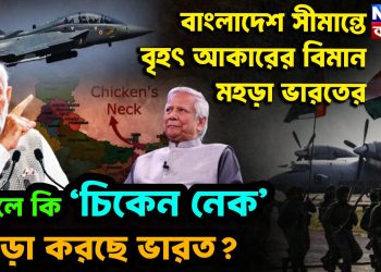 বাংলাদেশ সীমান্তে বৃহৎ আকারের বিমান মহড়া ভারতের তাহলে কি ‘চিকেন নেক’ চওড়া করছে ভারত?