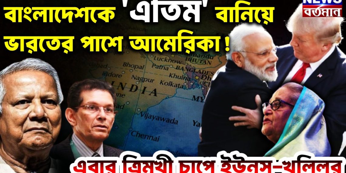 বাংলাদেশকে ‘এতিম’ বানিয়ে ভারতের পাশে আমেরিকা!  এবার ত্রিমুখী চাপে ইউনূস-খলিলুর