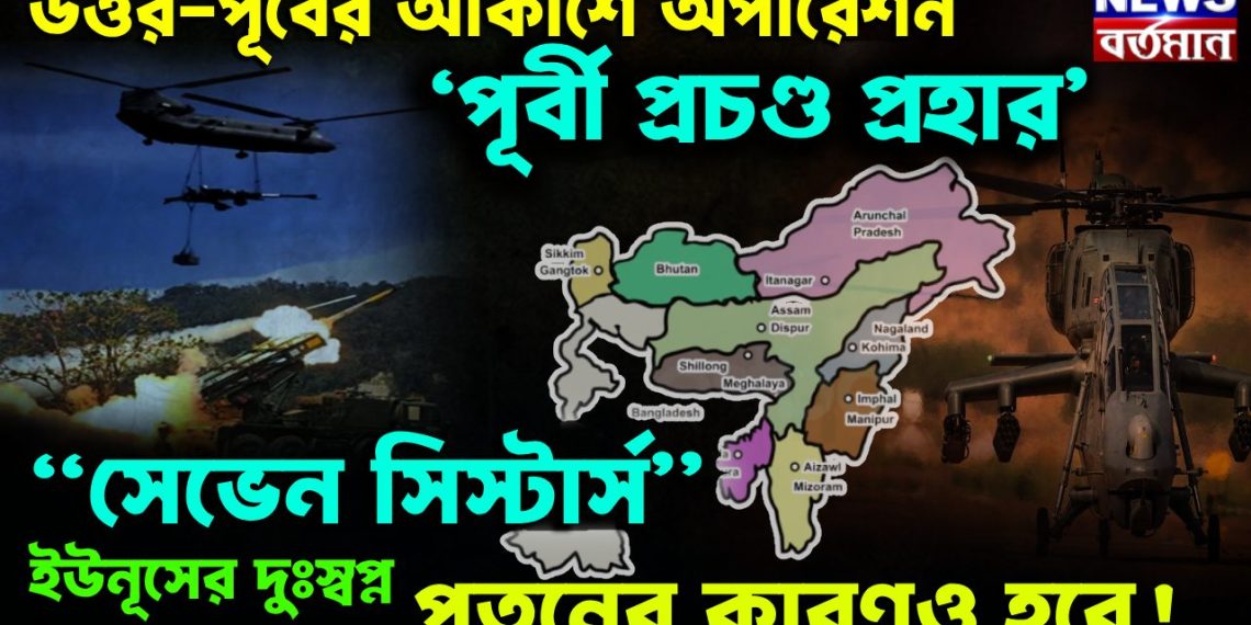 উত্তর-পূর্বের আকাশে অপারেশন ‘পূর্বী প্রচণ্ড প্রহার’ “সেভেন সিস্টার্স” ইউনূসের দুঃস্বপ্ন, পতনের কারণও হবে!