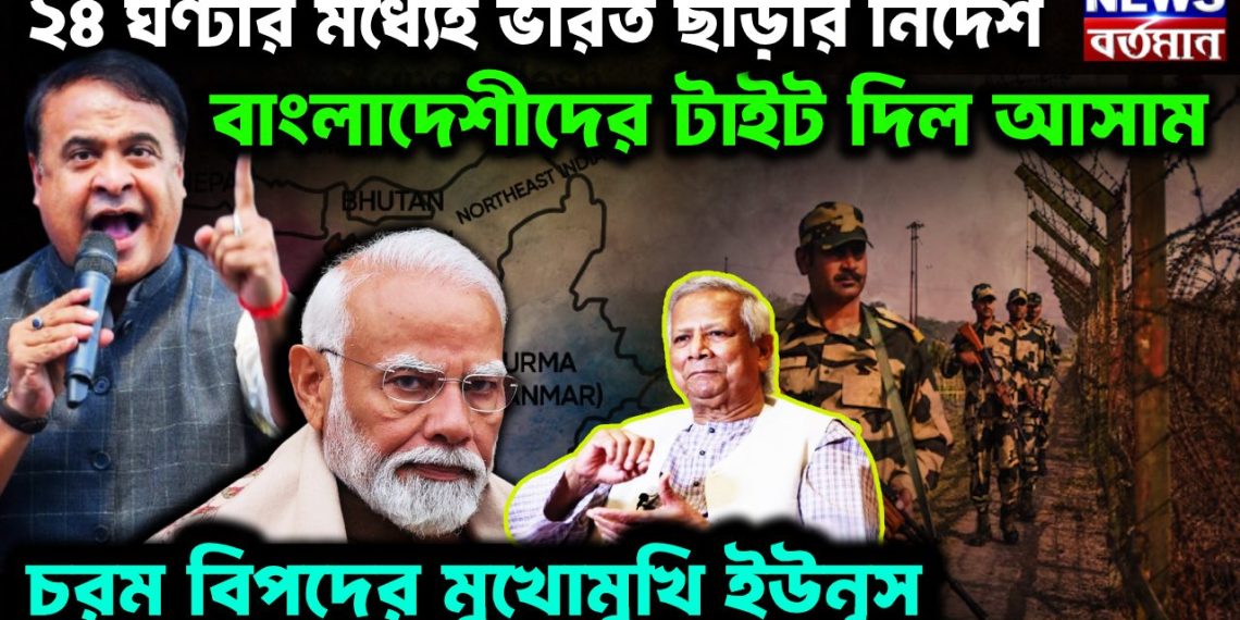 ২৪ ঘণ্টার মধ্যেই ভারত ছাড়ার নির্দেশ। বাংলাদেশিদের টাইট দিল অসম চরম বিপদের মুখোমুখি ইউনূস