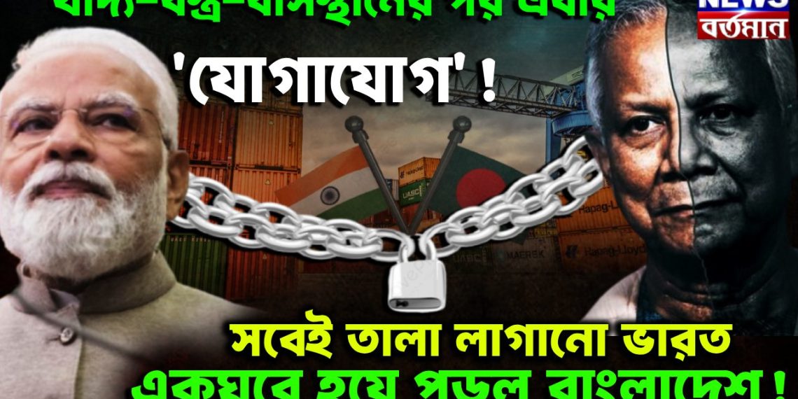 খাদ্য-বস্ত্র-বাসস্থানের পর এবার ‘যোগাযোগ’! সবেই তালা লাগানো ভারত একঘরে হয়ে পড়ল বাংলাদেশ!