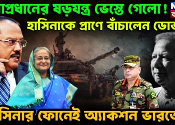 সেনাপ্রধানের ষড়যন্ত্র ভেস্তে গেল! হাসিনাকে প্রাণ বাঁচিয়ে দিলেন ডোভাল। হাসিনার ফোনেই অ্যাকশন ভারতের।