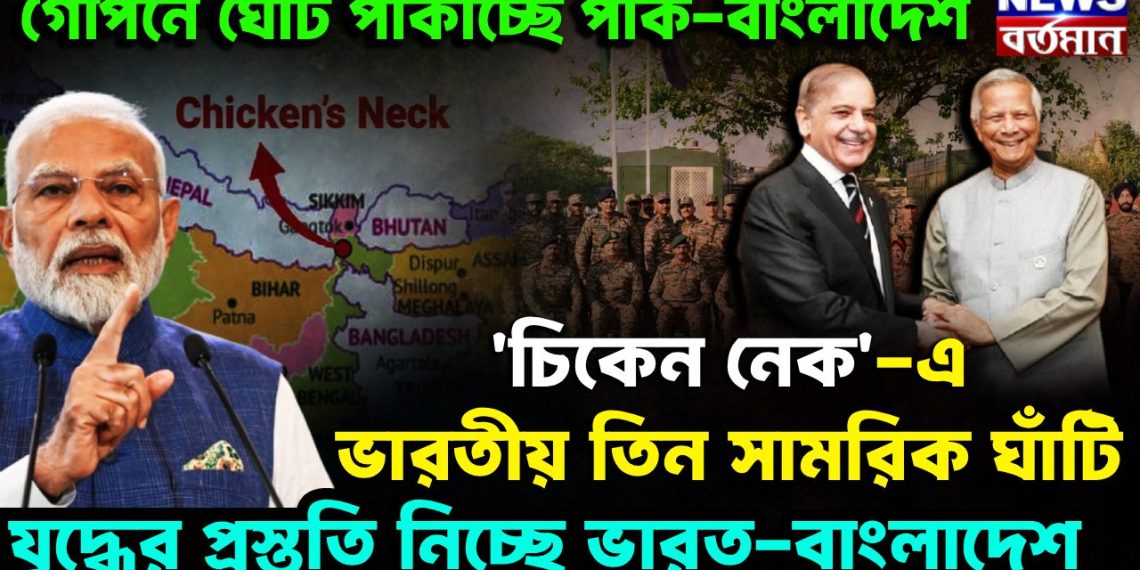 গোপনে ঘোঁট পাকাচ্ছে পাক-বাংলাদেশ। ‘চিকেন নেক’-য়ে ভারতীয় তিন সামরিক ঘাঁটি যুদ্ধের প্রস্তুতি নিচ্ছে ভারত-বাংলাদেশ