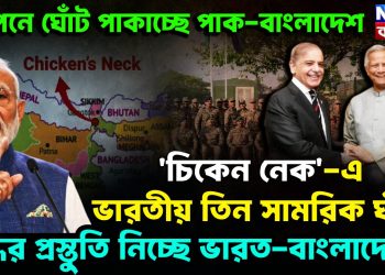 গোপনে ঘোঁট পাকাচ্ছে পাক-বাংলাদেশ। ‘চিকেন নেক’-য়ে ভারতীয় তিন সামরিক ঘাঁটি যুদ্ধের প্রস্তুতি নিচ্ছে ভারত-বাংলাদেশ