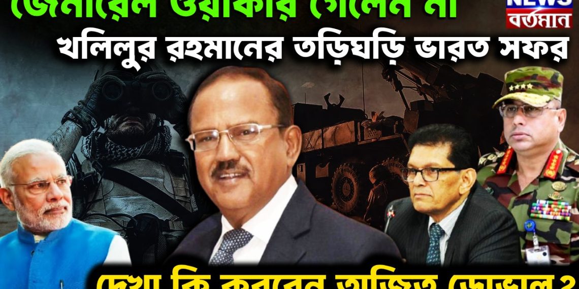 জেনারেল ওয়াকার গেলেন না খলিলুর রহমানের তড়িঘড়ি ভারত সফর দেখা কি করবেন অজিত ডোভাল ?