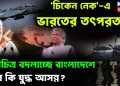 চিকেন নেক এ ভারতের তৎপরতা মানচিত্র বদলাচ্ছে বাংলাদেশে তবে কি যুদ্ধ আসন্ন