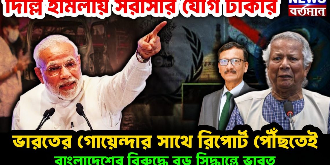 দিল্লি হামলায় সরাসরি যোগ ঢাকার । ভারতের গোয়েন্দার সঙ্গে রিপোর্ট পৌঁছাতেই বাংলাদেশের বিরুদ্ধে বড়ো সিদ্ধান্তে ভারত
