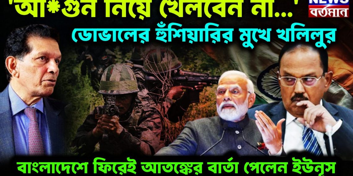 আগুন নিয়ে খেলবেন না ডোভালের হুঁশিয়ারির মুখে খলিলুর বাংলাদেশে ফিরেই আতঙ্কের বার্তা পেলেন ইউনূস