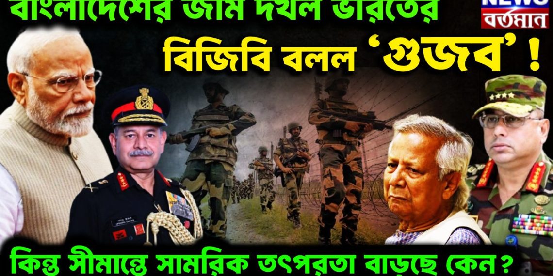 বাংলাদেশের জমি দখল ভারতের বিজিবি বলল ‘গুজব’! কিন্তু সীমান্তে সামরিক তৎপরতা বাড়ছে কেন?