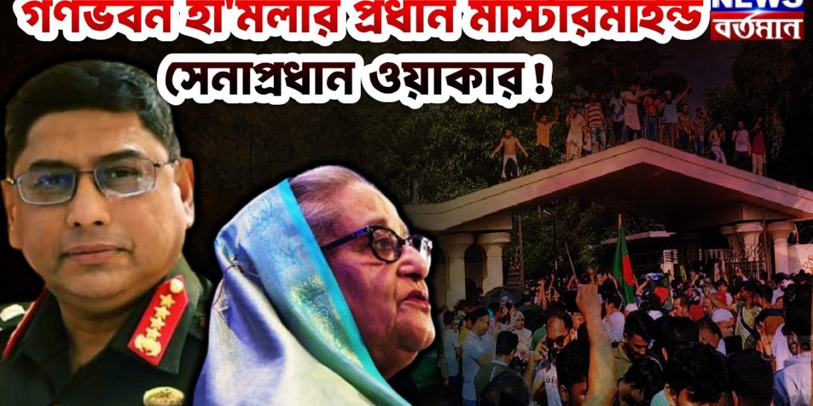 গণভবন হামলার  প্রধান মাস্টারমাইন্ড  সেনাপ্রধান ওয়াকার
