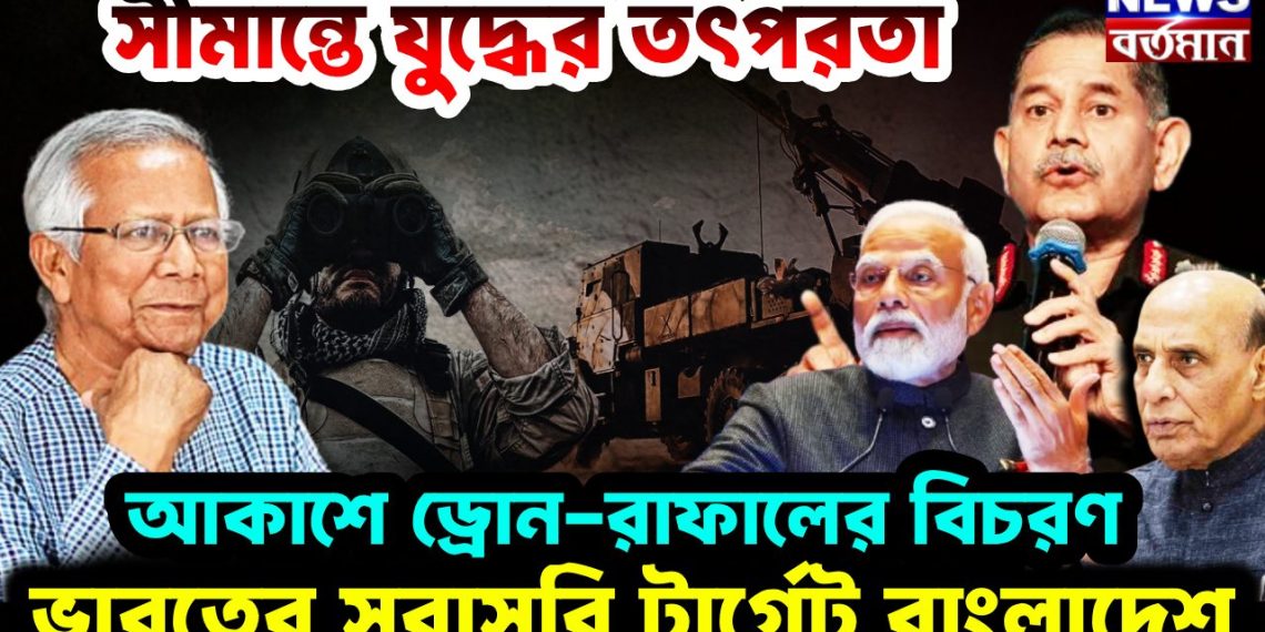 সীমান্তে যুদ্ধের তৎপরতা আকাশে ড্রোন-রাফালের বিচরণ ভারতের সরাসরি টার্গেট বাংলাদেশ