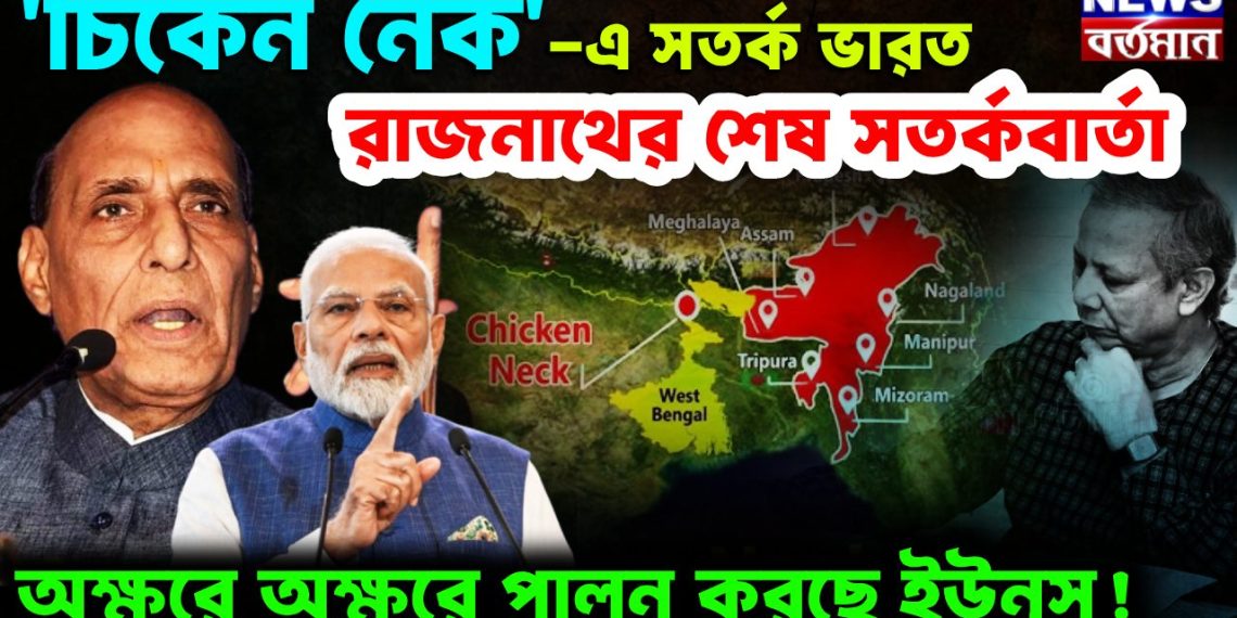 চিকেন নেক-য়ে সতর্ক ভারত. রাজনাথের শেষ সতর্কবার্তা অক্ষরে অক্ষরে পালন করছেন ইউনূস