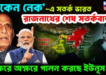 চিকেন নেক-য়ে সতর্ক ভারত. রাজনাথের শেষ সতর্কবার্তা অক্ষরে অক্ষরে পালন করছেন ইউনূস