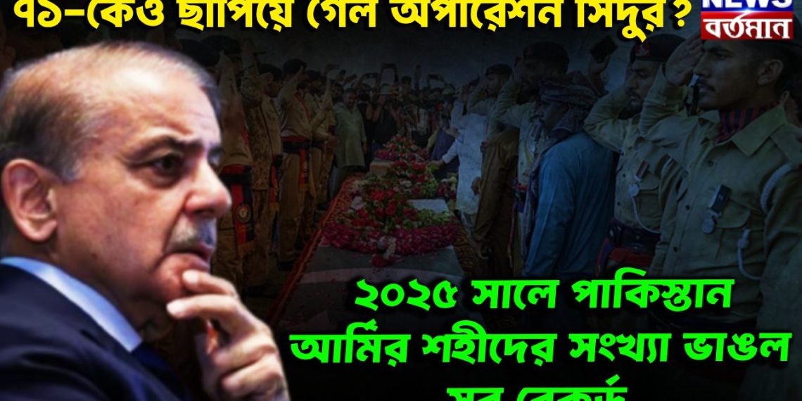 ৭১-কেও ছাপিয়ে গেল অপারেশন সিঁদুর? ২০২৫ সালে পাকিস্তান আর্মির শহিদের সংখ্যা ভাঙলো সব রেকর্ড!