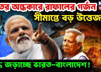 রাতের অন্ধকারে রাফালের গর্জন। সীমান্তে বড়ো উত্তেজনা যু্দ্ধে জড়াচ্ছে ভারত-বাংলাদেশ!
