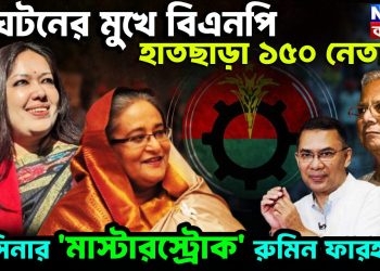 অঘটনের মুখে বিএনপি হাতছাড়া ১৫০ নেতা হাসিনার মাস্টারস্ট্রোক রুমিন ফারহানা