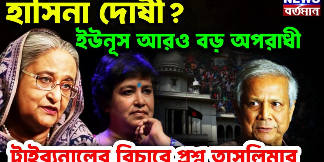 হাসিনা দোষী?  ইউনূস আরও বড় অপরাধী, ট্রাইব্যুনালের বিচারে প্রশ্ন তসলিমার