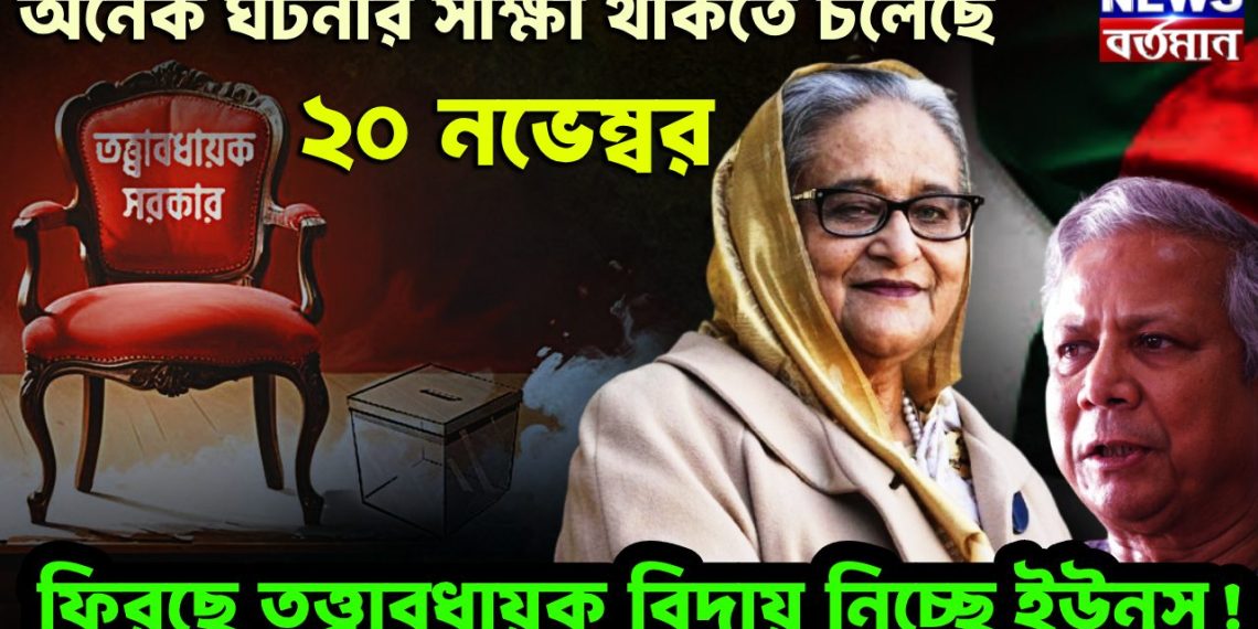 অনেক ঘটনার সাক্ষী থাকতে চলেছে ২০ নভেম্বর ফিরছে তত্ত্বাবধায়ক বিদায় নিচ্ছে ইউনূস!