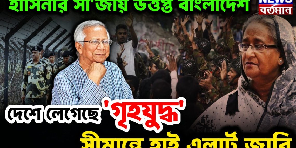 হাসিনার সাজায় উত্তপ্ত বাংলাদেশ। দেশে লেগেছে ‘গৃহযুদ্ধ’ সীমান্তে হাইঅ্যালার্ট জারি