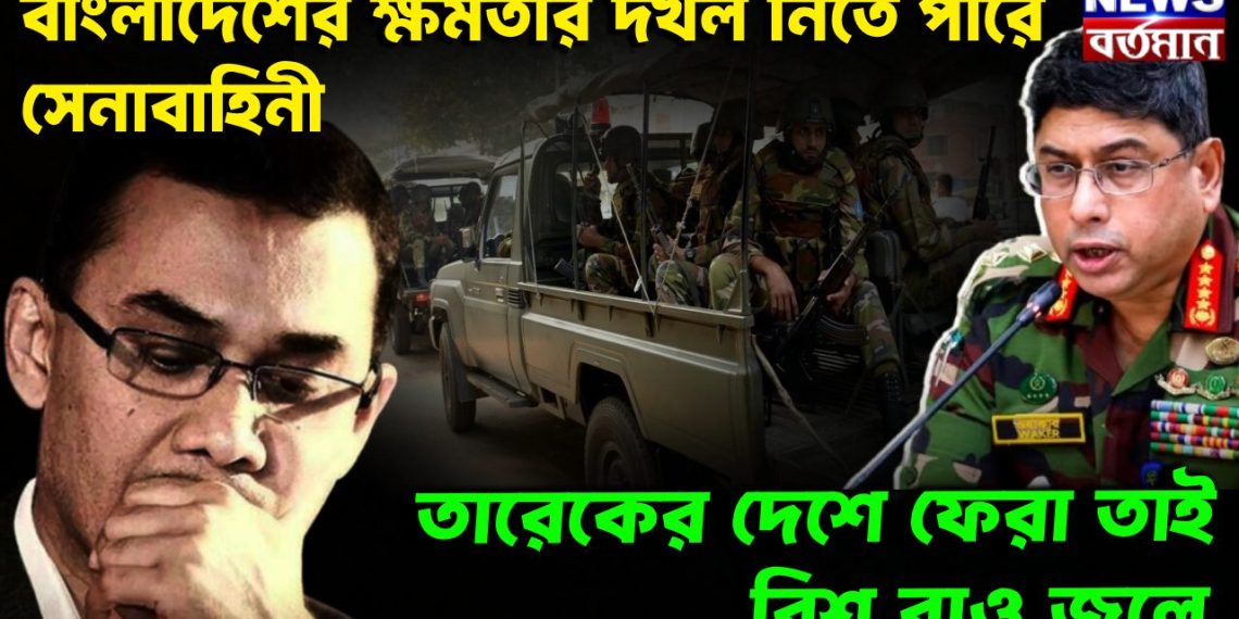বাংলাদেশের ক্ষমতার দখল নিতে পারে সেনাবাহিনী তারেকের দেশে ফেরা তাই বিশ বাও জলে