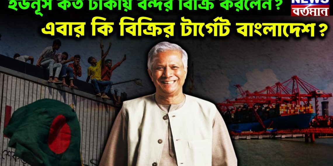 ইউনূস কত টাকায় বন্দর বিক্রি করলেন এবার কি বিক্রির টার্গেট বাংলাদেশ