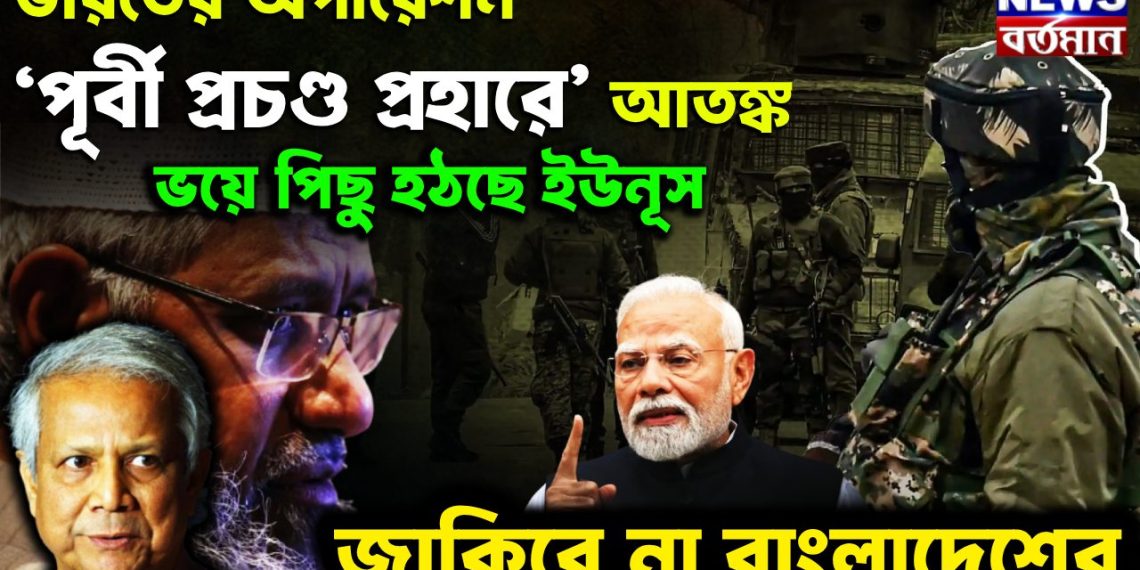 ভারতের অপারেশন ‘পূর্বী প্রচণ্ড প্রহারে’ আতঙ্ক ভয়ে পিছু হঠছে ইউনূস, জাকিরে না বাংলাদেশের