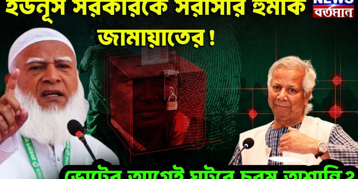ইউনূস সরকারকে সরাসরি হুমকি জামায়াতের     ভোটের আগেই ঘটবে চরম অশান্তি