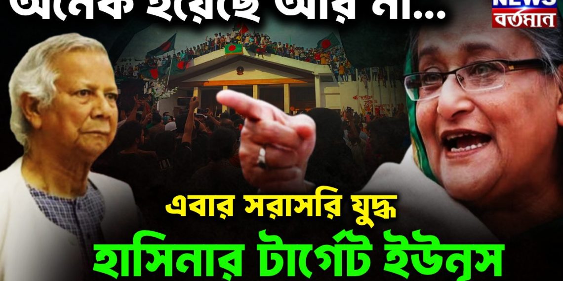 অনেক হয়েছে আর না…  এবার সরাসরি যুদ্ধ  হাসিনার টার্গেট ইউনূস