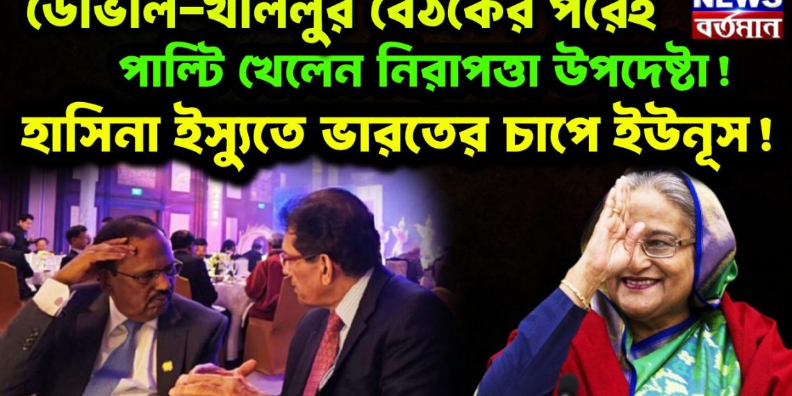 ডোভাল-খলিলুর বৈঠকের পরেই পাল্টি খেলেন নিরাপত্তা উপদেষ্টা! হাসিনা ইস্যুতে ভারতের চাপে ইউনূস!