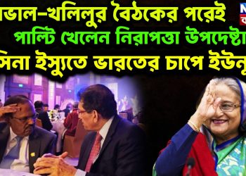 ডোভাল-খলিলুর বৈঠকের পরেই পাল্টি খেলেন নিরাপত্তা উপদেষ্টা! হাসিনা ইস্যুতে ভারতের চাপে ইউনূস!