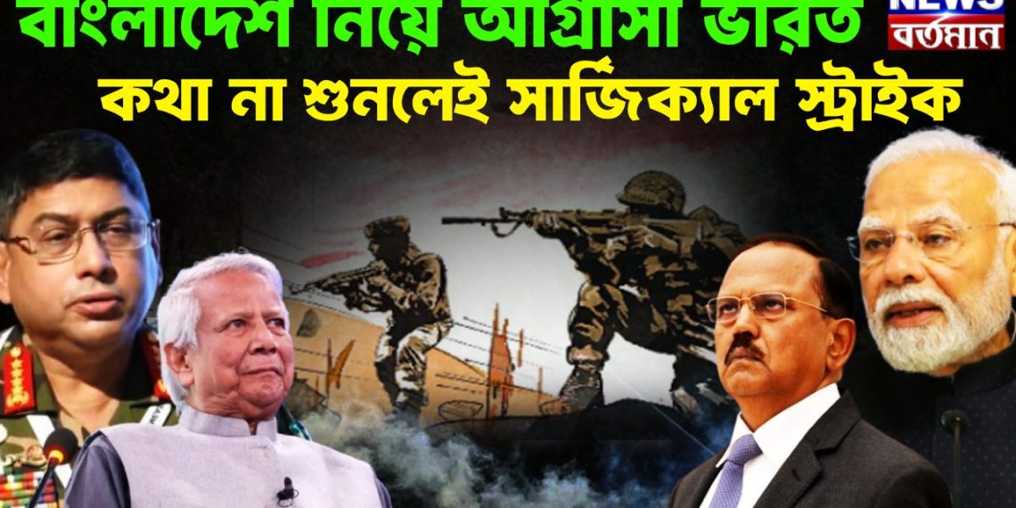 বাংলাদেশ নিয়ে আগ্রাসী ভারত  কথা না শুনলেইসার্জিক্যাল স্ট্রাইক