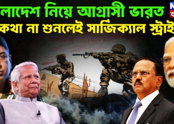 বাংলাদেশ নিয়ে আগ্রাসী ভারত  কথা না শুনলেইসার্জিক্যাল স্ট্রাইক