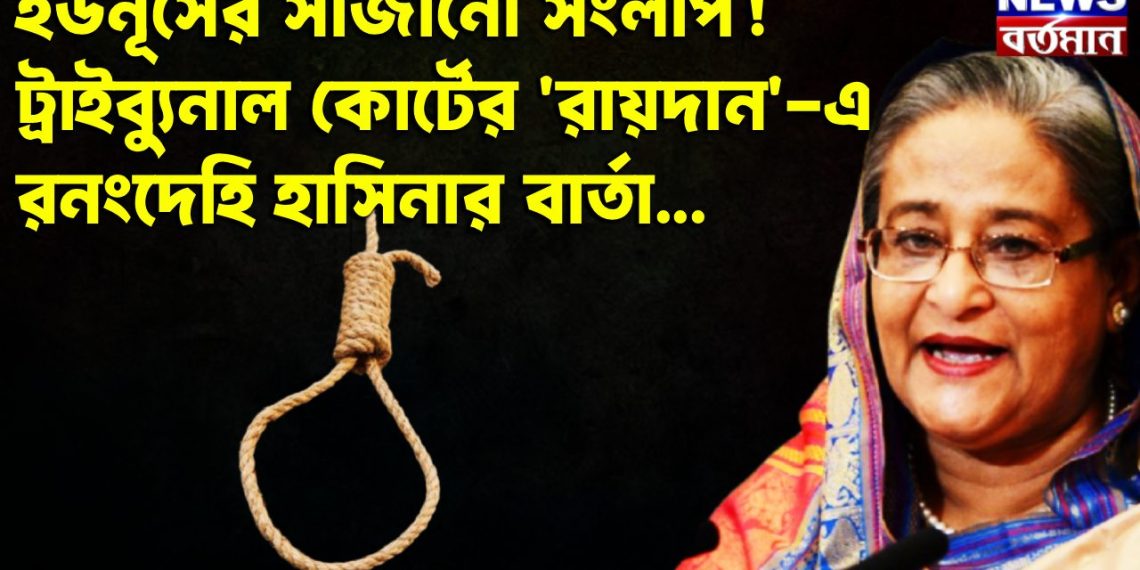 ইউনূসের সাজানো সংলাপ!  ট্রাইব্যুনাল কোর্টের ‘রায়দান’-এ  রনংদেহি হাসিনার বার্তা….