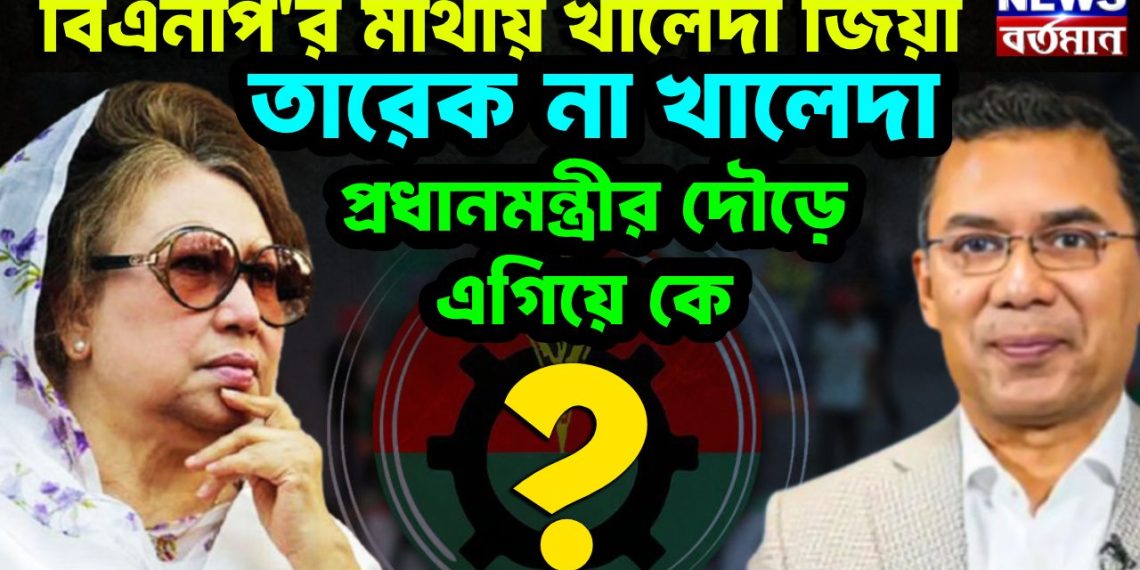বিএনপি’র মাথায় খালেদা জিয়া তারেক না খালেদা, প্রধানমন্ত্রীর দৌড়ে কে এগিয়ে?