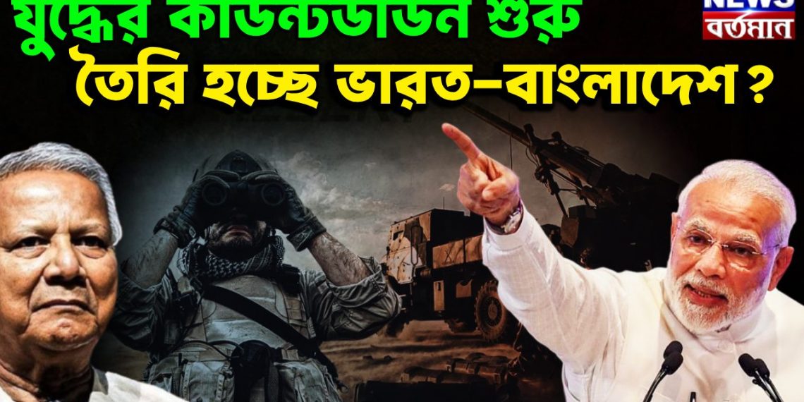 যুদ্ধের কাউন্টডাউন শুরু  তৈরি হচ্ছে ভারত-বাংলাদেশ