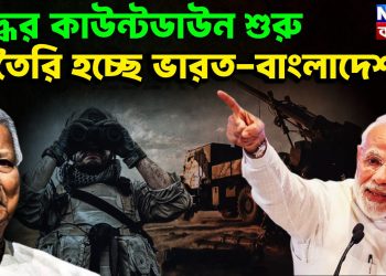 যুদ্ধের কাউন্টডাউন শুরু  তৈরি হচ্ছে ভারত-বাংলাদেশ