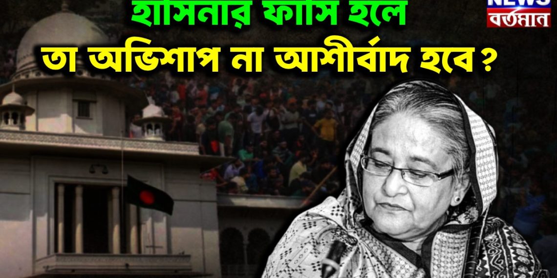 হাসিনার ফাঁসি হলে তা অভিসাপ না আশির্বাদ হবে?