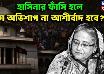 হাসিনার ফাঁসি হলে তা অভিসাপ না আশির্বাদ হবে?