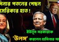 হাসিনার পতনের পেছনে আমেরিকার হাত! ইউনূস সরকারকে ‘উলঙ্গ’ করলেন হাসিনার সহচর….