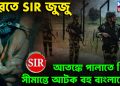 ভারতে SIR জুজু। আতঙ্কে পালাতে গিয়ে সীমান্তে আটক বহু বাংলাদেশী