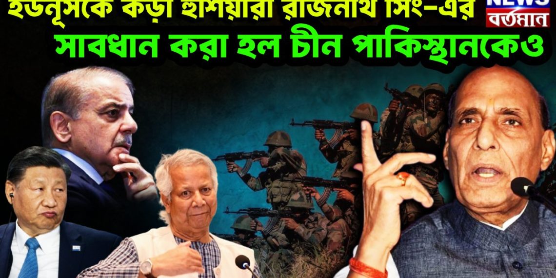 ইউনূসকেকড়া হুশিয়ারী রাজনাথ সিং-এর সাবধান করা হল চীন পাকিস্থানকেও