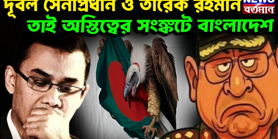 দূর্বল সেনাপ্রধান ও তারেক রহমান তাই অস্তিত্বের সংঙ্কটে বাংলাদেশ
