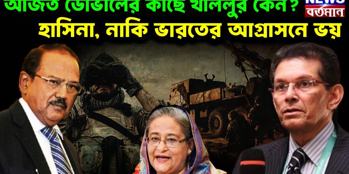 অজিত ডোভালের কাছে খলিলুরকেন? হাসিনা,নাকি ভারতের আগ্রাসনে ভয়।