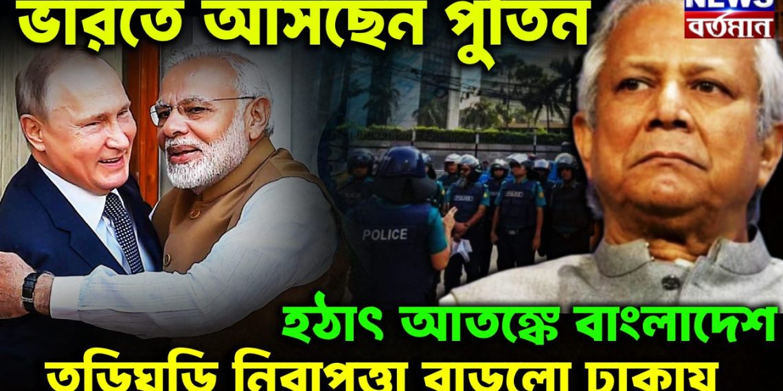 ভারতে আসছেন পুতিন হঠাৎ আতঙ্কে বাংলাদেশ তড়িঘড়ি নিরাপত্তা বাড়লো ঢাকায়