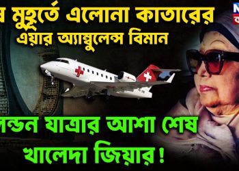 শেষ মুহূর্তে এলোনা কাতারের এয়ার অ্যাম্বুলেন্স বিমান লন্ডন যাত্রার আশা শেষ খালেদা জিয়ার!