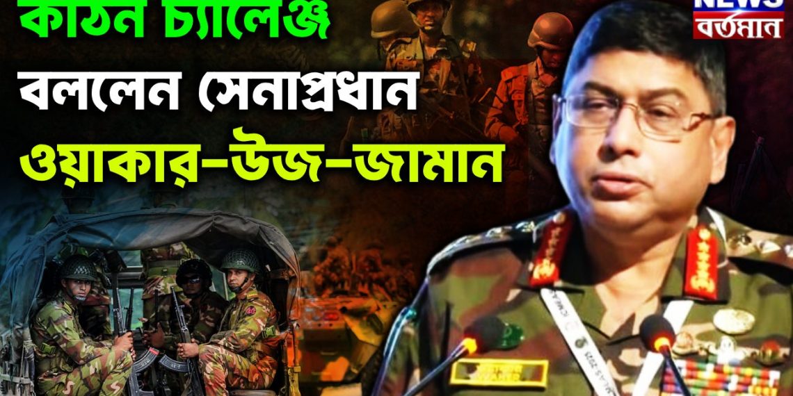 কঠিন চ্যালেঞ্জ বললেন সেনাপ্রধান ওয়াকার-উজ-জামান