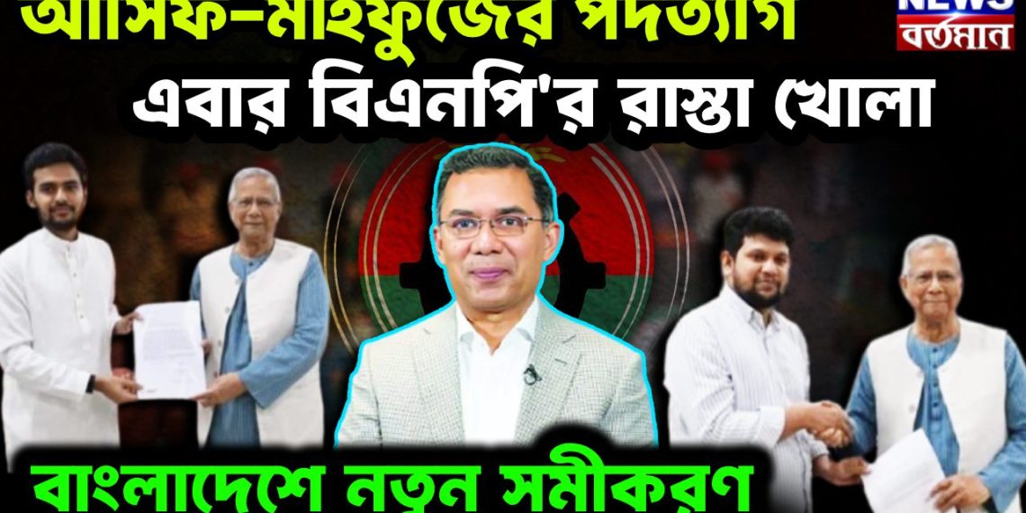 আসিফ-মাহফুজের পদত্যাগ। এবার বিএনপি’র রাস্তা খোলা বাংলাদেশে নতুন সমীকরণ